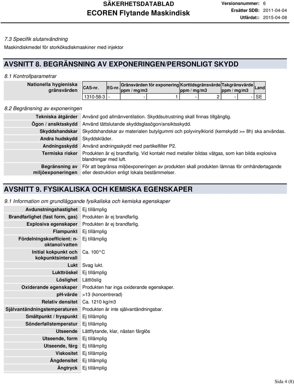 2 Begränsning av exponeringen Tekniska åtgärder Ögon / ansiktsskydd Skyddshandskar Andra hudskydd Använd god allmänventilation. Skyddsutrustning skall finnas tillgänglig.