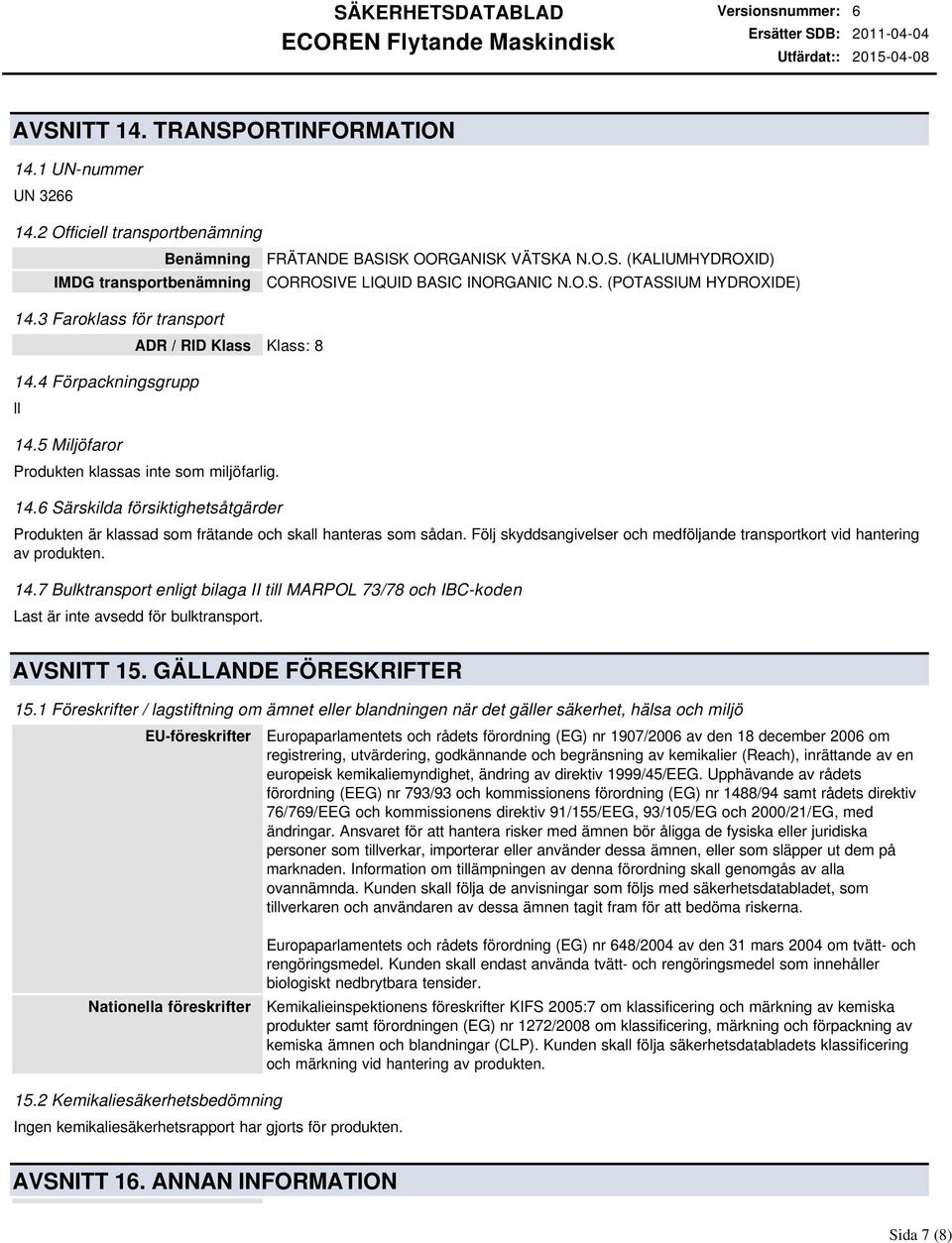 O.S. (POTASSIUM HYDROXIDE) Produkten är klassad som frätande och skall hanteras som sådan. Följ skyddsangivelser och medföljande transportkort vid hantering av produkten. 14.