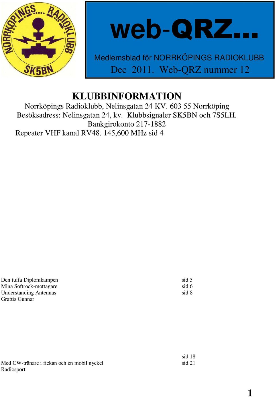 145,600 MHz SK5BN/R (-600 khz skift) UHF kanal RU368 434,600 MHz SK5BN/R (-2 MHz skift) Ordförande Jan Hult/SM5TJH Kontaktperson utbildning Lennart Kördel/SM5AQI Provförrättare för certifikat Derek