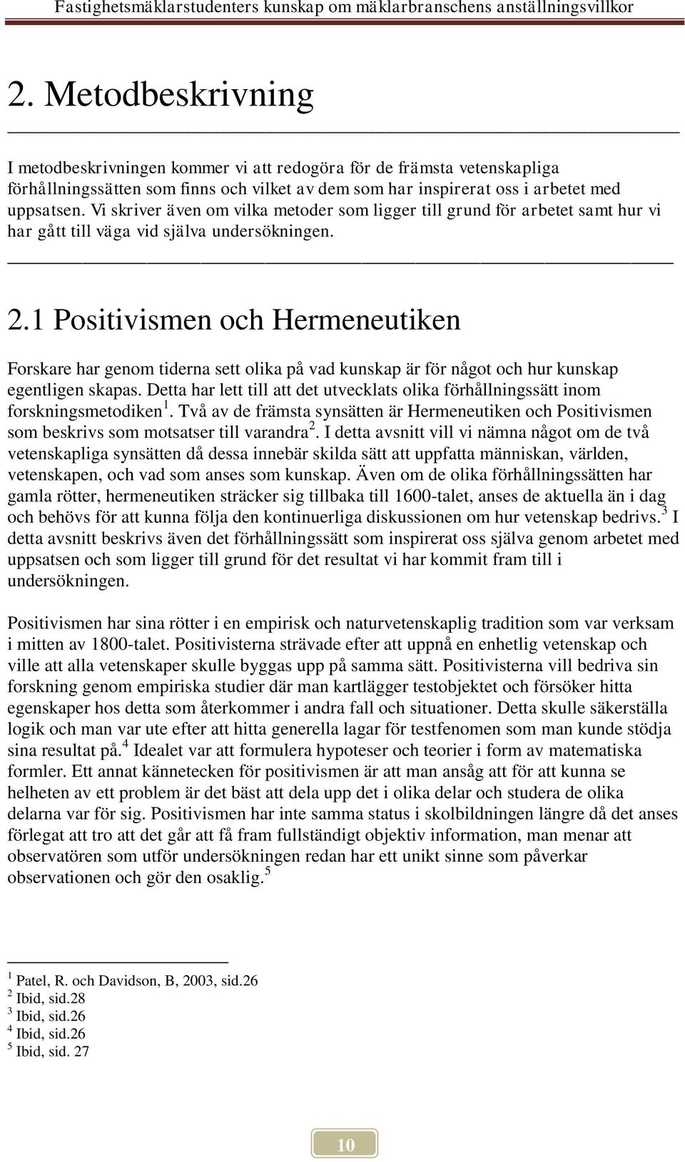 1 Positivismen och Hermeneutiken Forskare har genom tiderna sett olika på vad kunskap är för något och hur kunskap egentligen skapas.