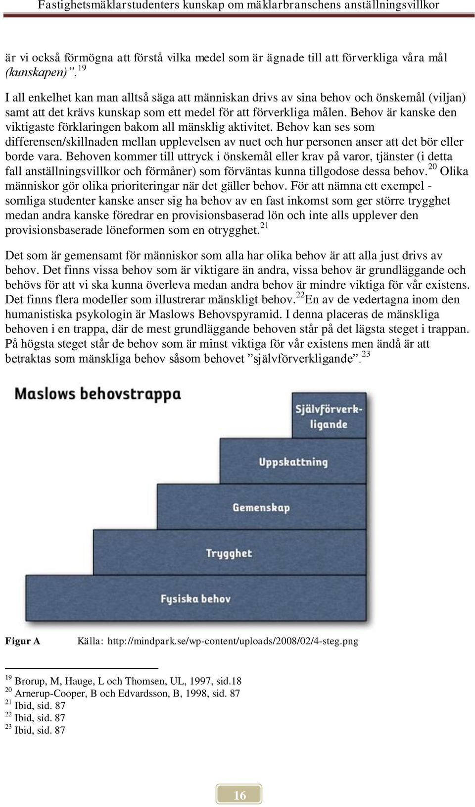 Behov är kanske den viktigaste förklaringen bakom all mänsklig aktivitet. Behov kan ses som differensen/skillnaden mellan upplevelsen av nuet och hur personen anser att det bör eller borde vara.