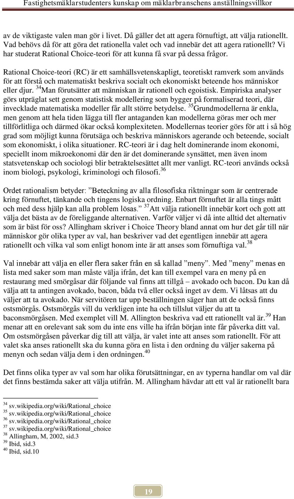 Rational Choice-teori (RC) är ett samhällsvetenskapligt, teoretiskt ramverk som används för att förstå och matematiskt beskriva socialt och ekonomiskt beteende hos människor eller djur.