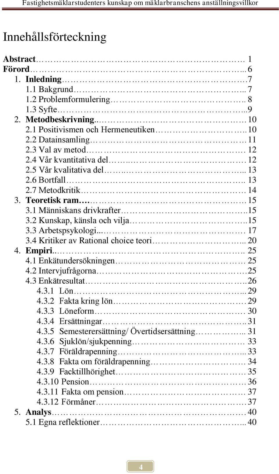 . 15 3.3 Arbetspsykologi.... 17 3.4 Kritiker av Rational choice teori... 20 4. Empiri.... 25 4.1 Enkätundersökningen 25 4.2 Intervjufrågorna. 25 4.3 Enkätresultat.. 26 4.3.1 Lön... 29 4.3.2 Fakta kring lön.