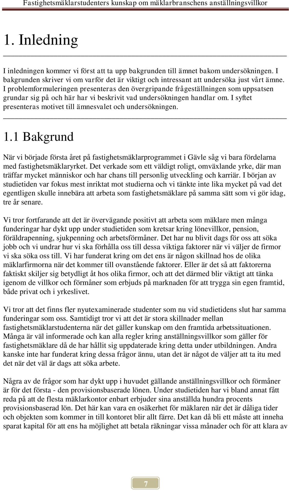 I syftet presenteras motivet till ämnesvalet och undersökningen. 1.1 Bakgrund När vi började första året på fastighetsmäklarprogrammet i Gävle såg vi bara fördelarna med fastighetsmäklaryrket.