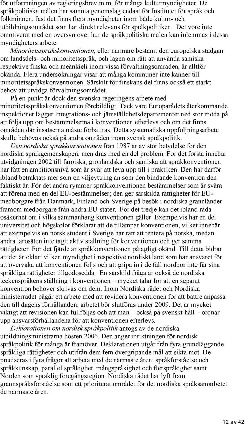 språkpolitiken. Det vore inte omotiverat med en översyn över hur de språkpolitiska målen kan inlemmas i dessa myndigheters arbete.