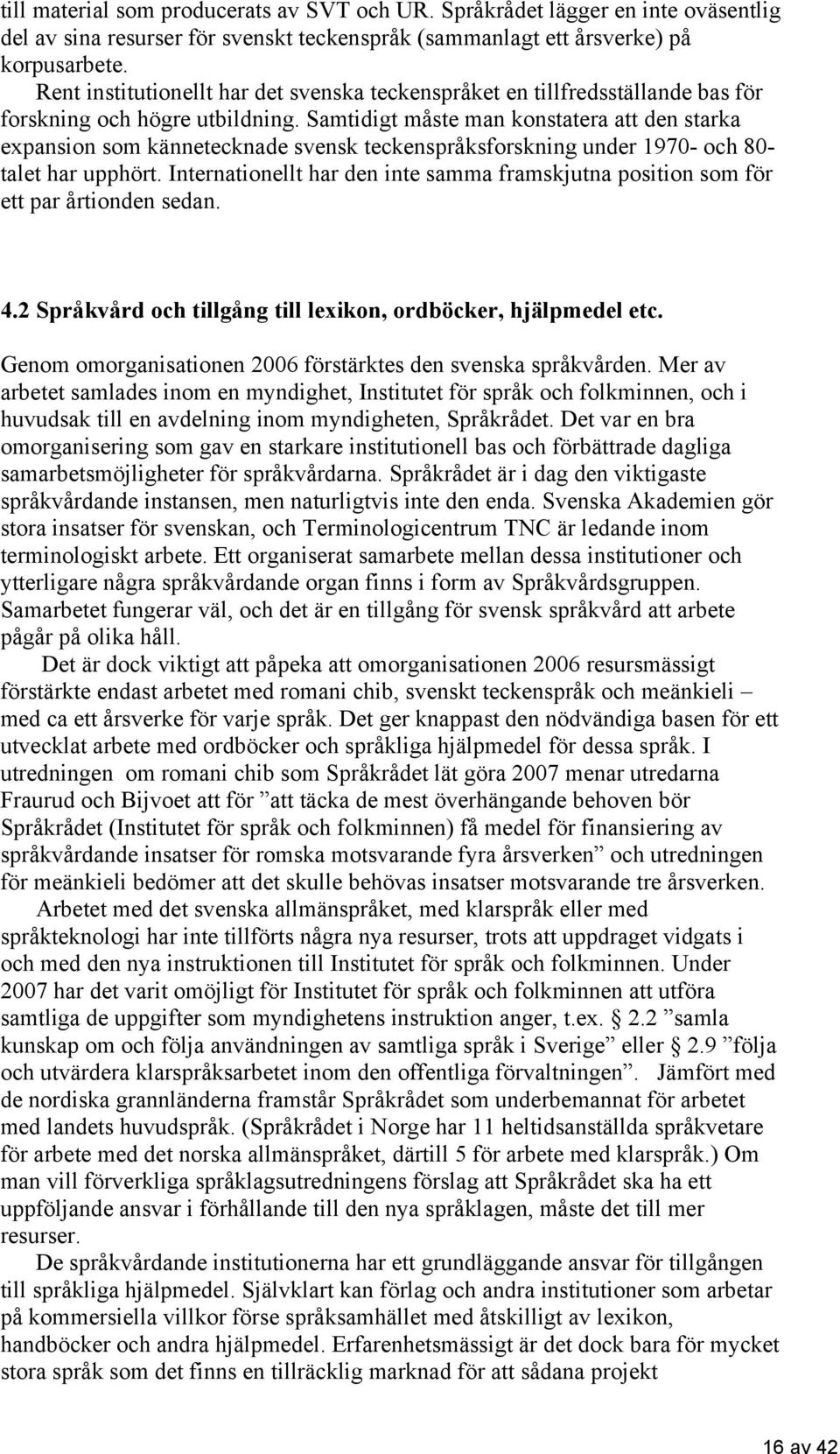 Samtidigt måste man konstatera att den starka expansion som kännetecknade svensk teckenspråksforskning under 1970- och 80- talet har upphört.