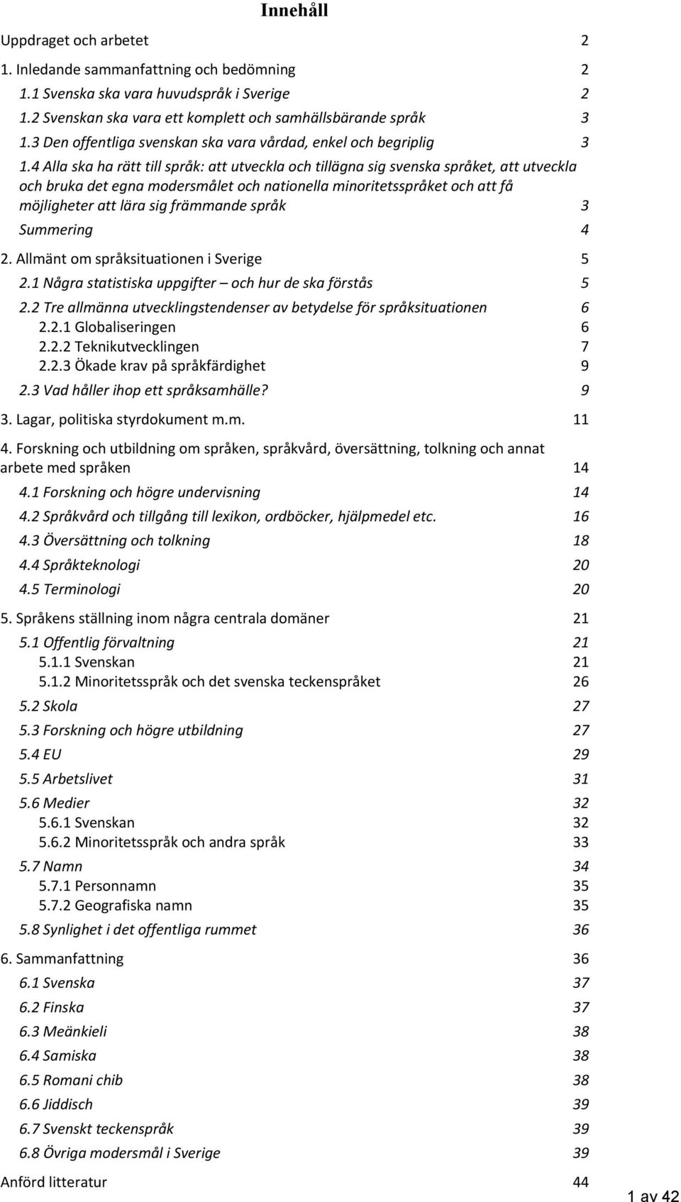 4 Alla ska ha rätt till språk: att utveckla och tillägna sig svenska språket, att utveckla och bruka det egna modersmålet och nationella minoritetsspråket och att få möjligheter att lära sig