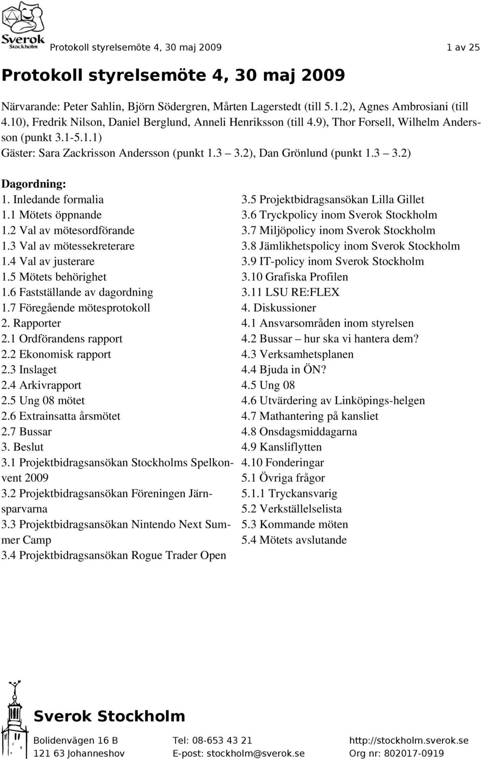 Inledande formalia 1.1 Mötets öppnande 1.2 Val av mötesordförande 1.3 Val av mötessekreterare 1.4 Val av justerare 1.5 Mötets behörighet 1.6 Fastställande av dagordning 1.