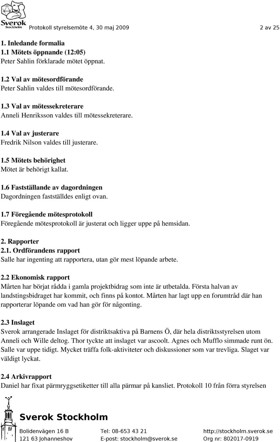 1.7 Föregående mötesprotokoll Föregående mötesprotokoll är justerat och ligger uppe på hemsidan. 2. Rapporter 2.1. Ordförandens rapport Salle har ingenting att rapportera, utan gör mest löpande arbete.