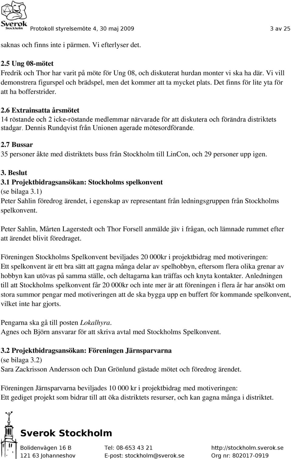 6 Extrainsatta årsmötet 14 röstande och 2 icke-röstande medlemmar närvarade för att diskutera och förändra distriktets stadgar. Dennis Rundqvist från Unionen agerade mötesordförande. 2.7 Bussar 35 personer åkte med distriktets buss från Stockholm till LinCon, och 29 personer upp igen.