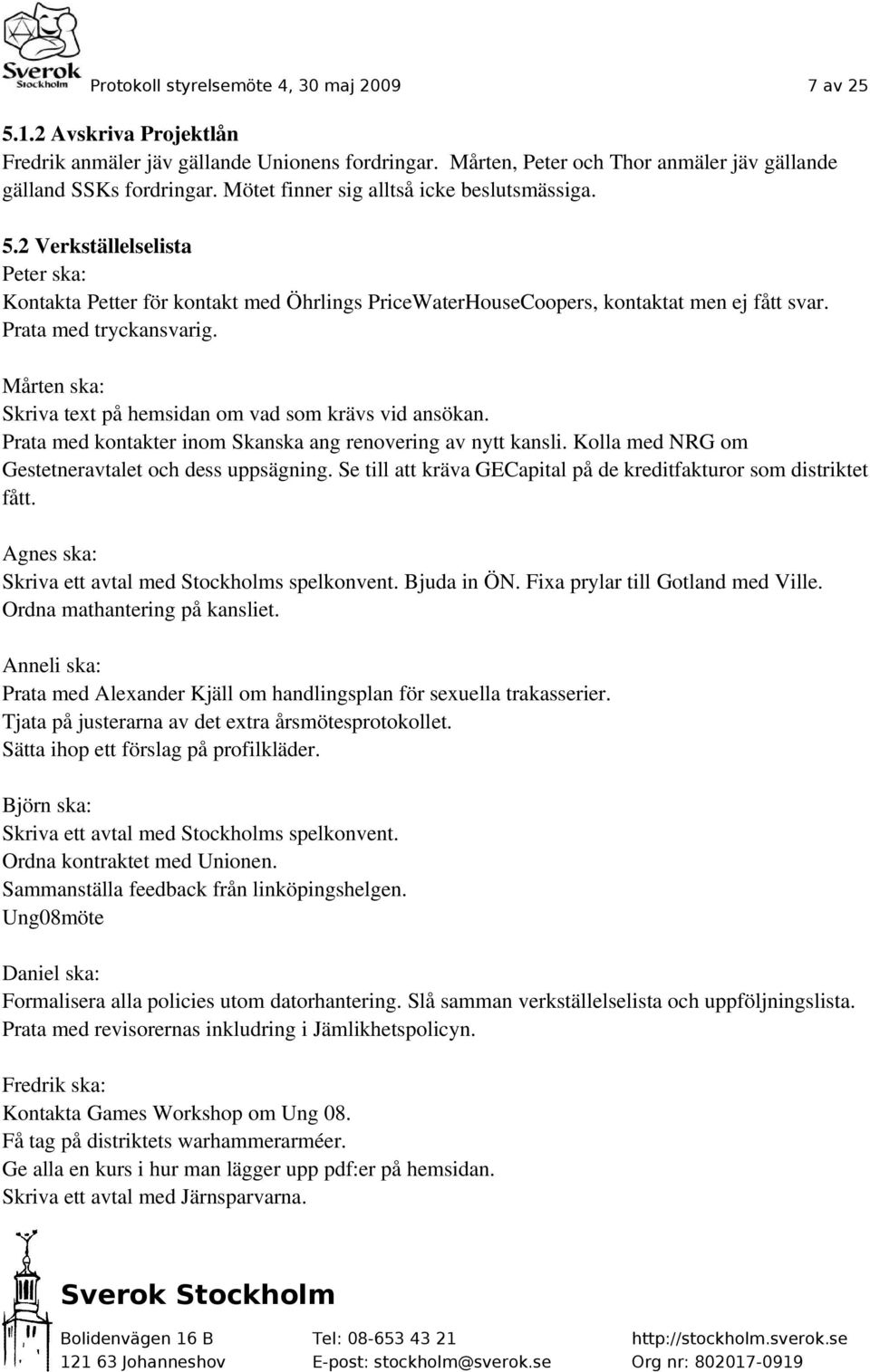 Mårten ska: Skriva text på hemsidan om vad som krävs vid ansökan. Prata med kontakter inom Skanska ang renovering av nytt kansli. Kolla med NRG om Gestetneravtalet och dess uppsägning.