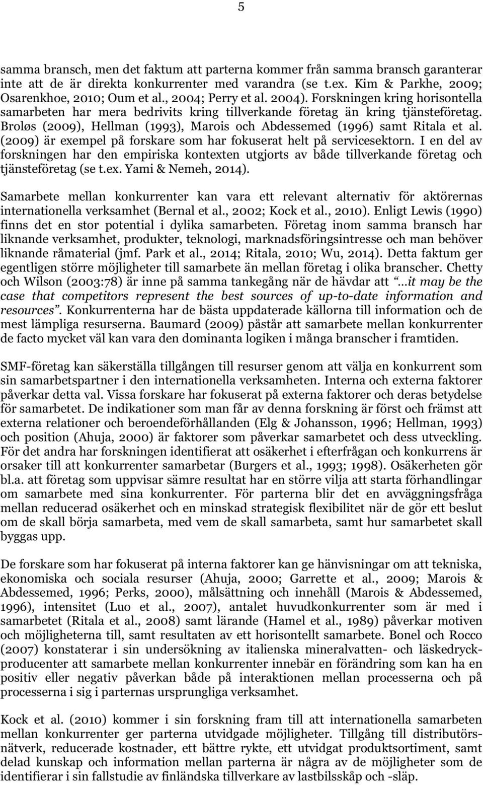 Broløs (2009), Hellman (1993), Marois och Abdessemed (1996) samt Ritala et al. (2009) är exempel på forskare som har fokuserat helt på servicesektorn.