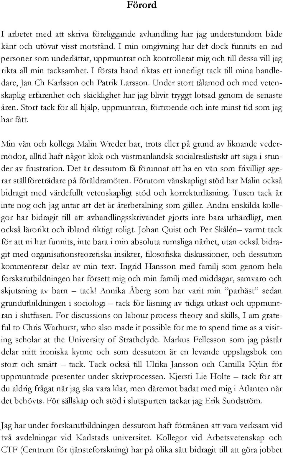 I första hand riktas ett innerligt tack till mina handledare, Jan Ch Karlsson och Patrik Larsson.