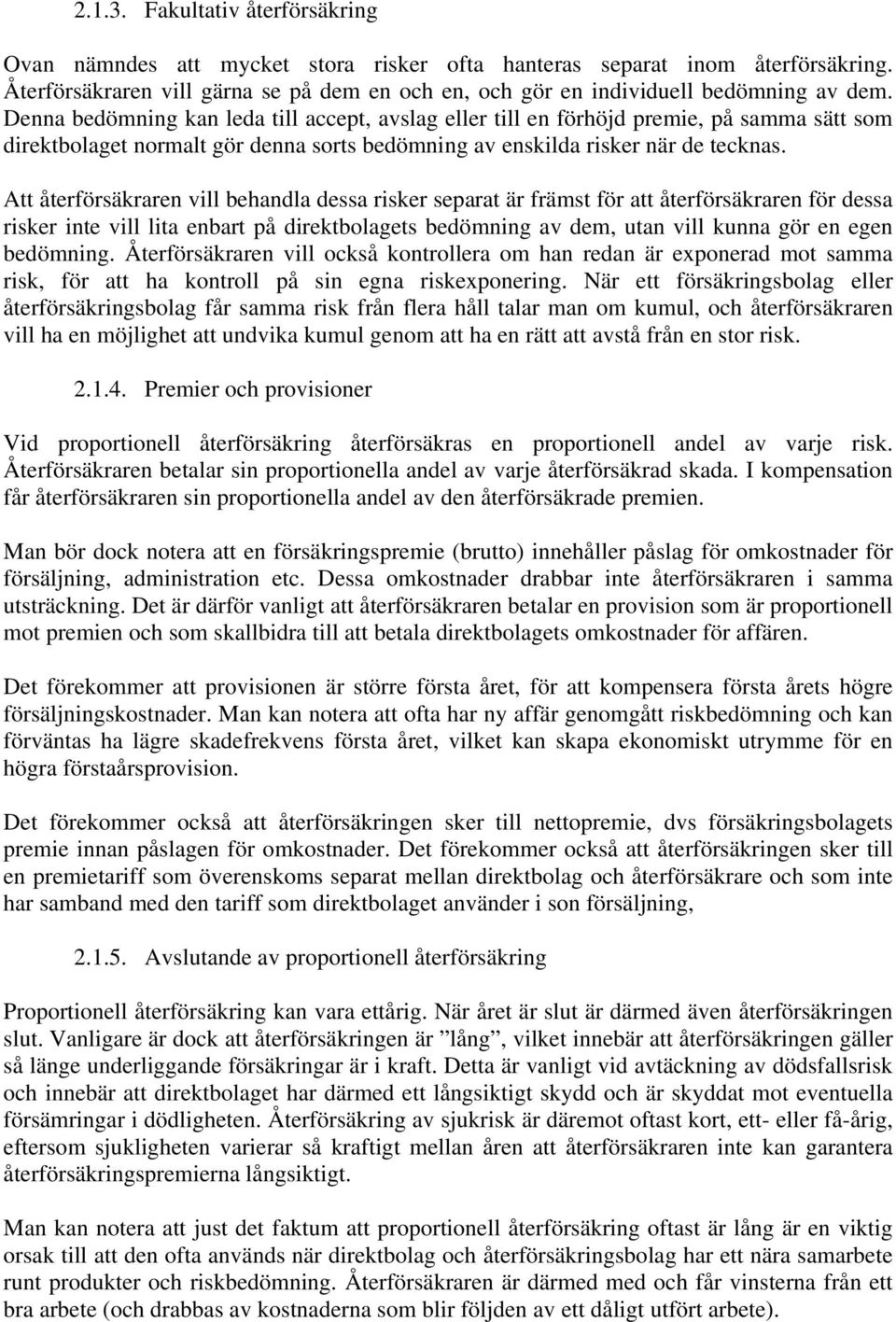 Denna bedömning kan leda till accept, avslag eller till en förhöjd premie, på samma sätt som direktbolaget normalt gör denna sorts bedömning av enskilda risker när de tecknas.