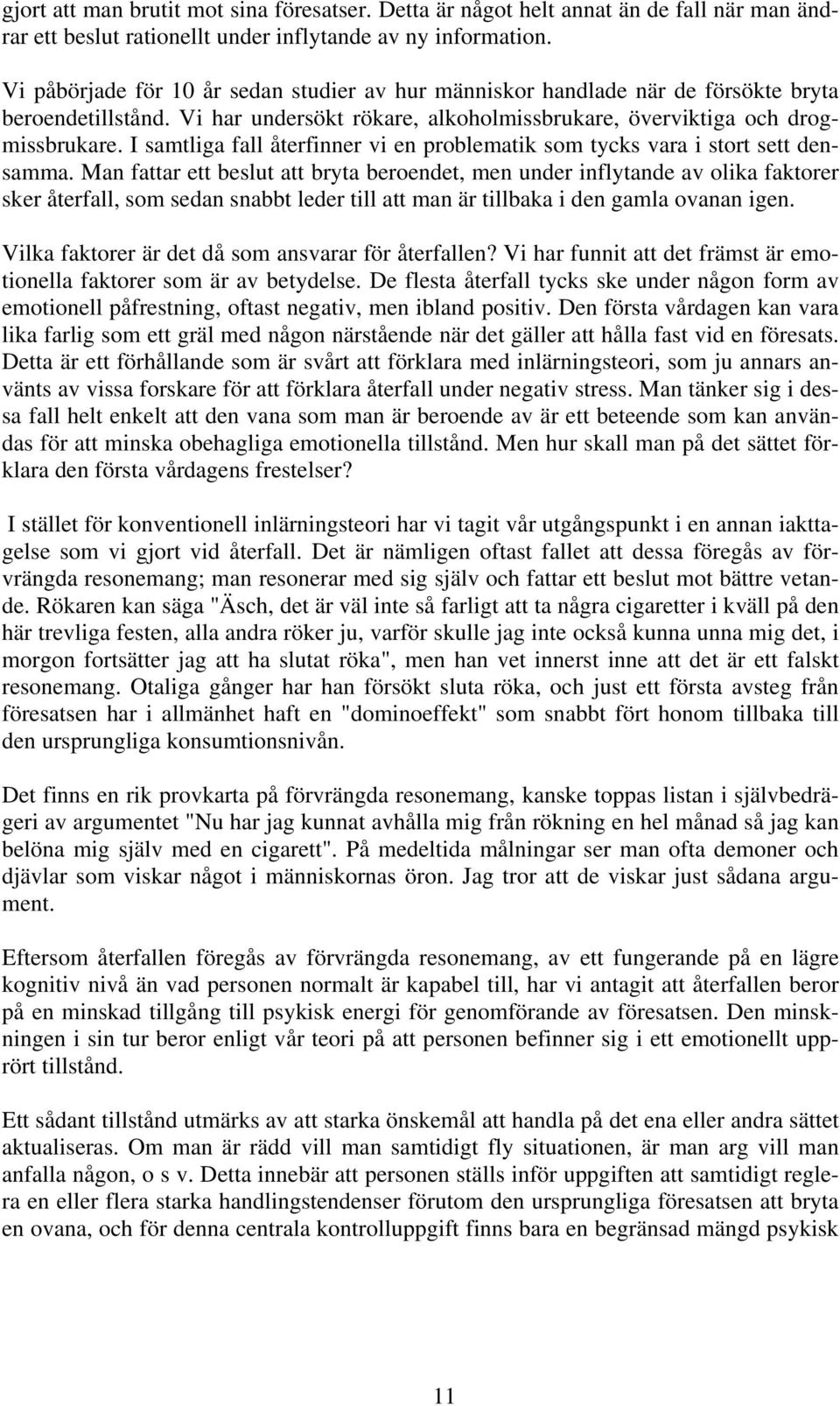 I samtliga fall återfinner vi en problematik som tycks vara i stort sett densamma.