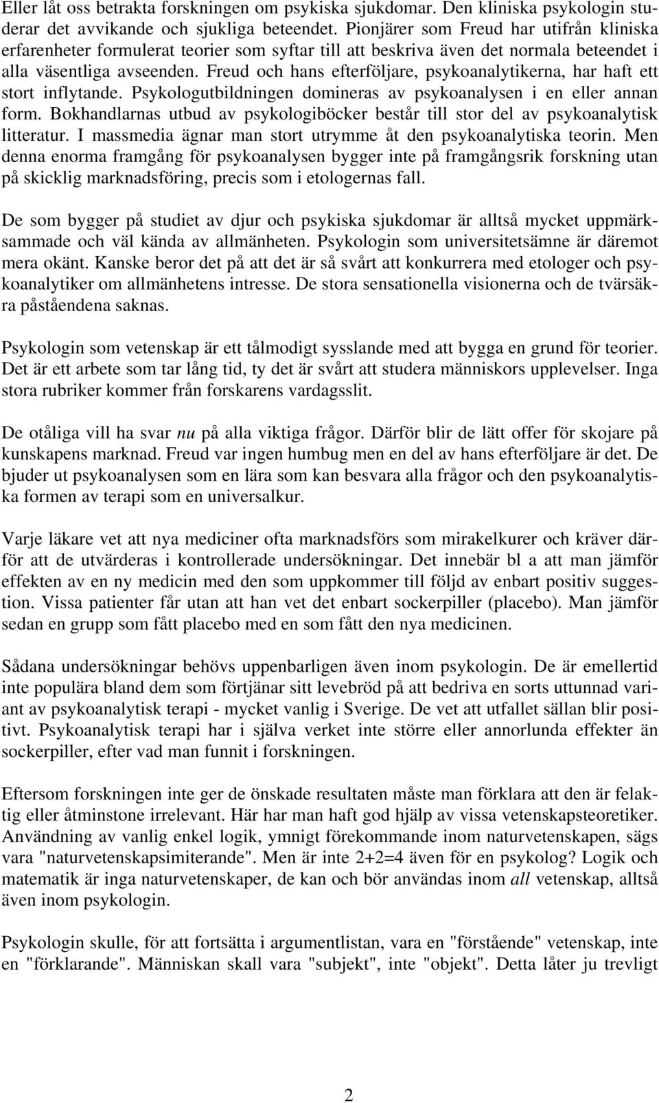 Freud och hans efterföljare, psykoanalytikerna, har haft ett stort inflytande. Psykologutbildningen domineras av psykoanalysen i en eller annan form.