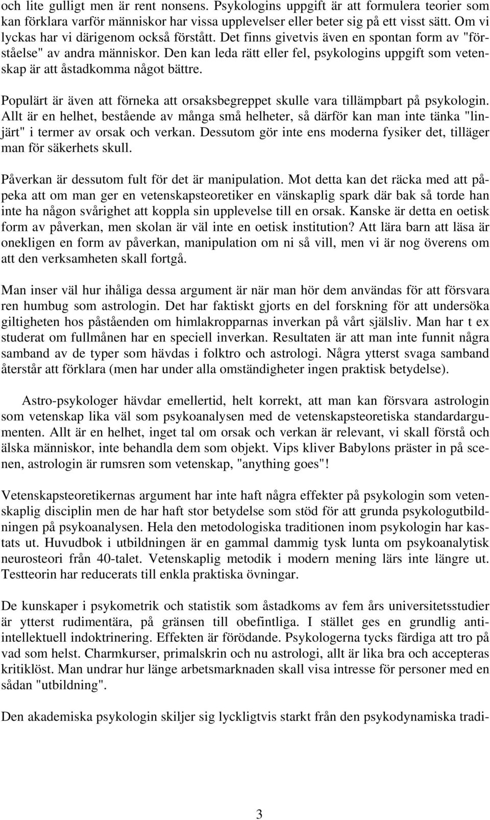 Den kan leda rätt eller fel, psykologins uppgift som vetenskap är att åstadkomma något bättre. Populärt är även att förneka att orsaksbegreppet skulle vara tillämpbart på psykologin.