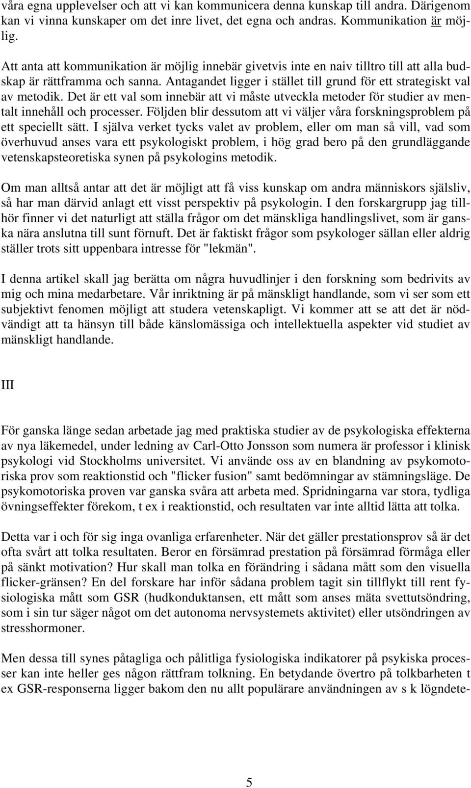 Det är ett val som innebär att vi måste utveckla metoder för studier av mentalt innehåll och processer. Följden blir dessutom att vi väljer våra forskningsproblem på ett speciellt sätt.