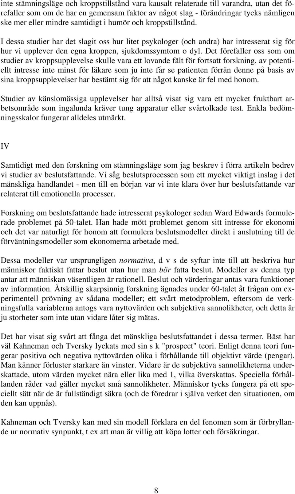 Det förefaller oss som om studier av kroppsupplevelse skulle vara ett lovande fält för fortsatt forskning, av potentiellt intresse inte minst för läkare som ju inte får se patienten förrän denne på