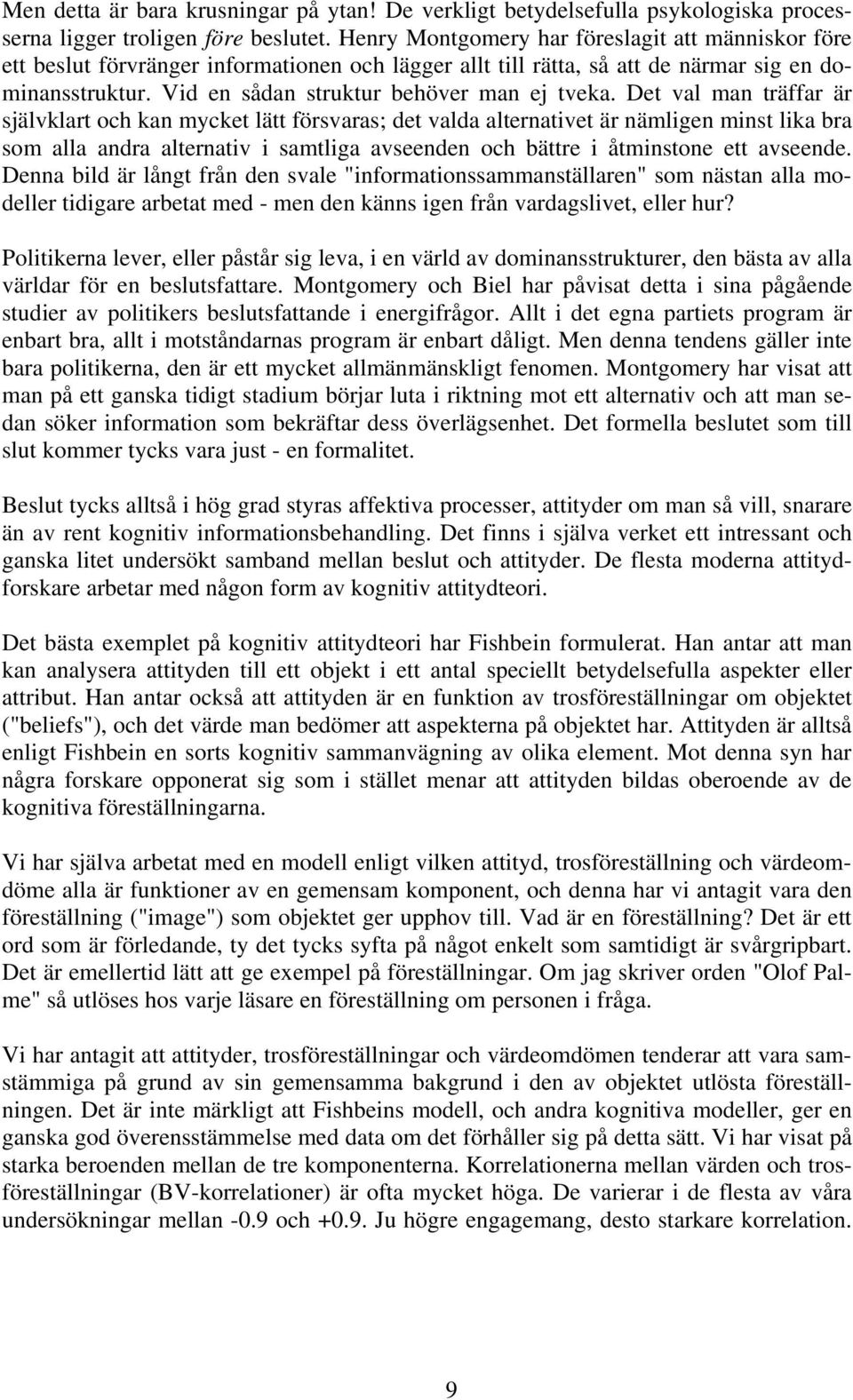 Det val man träffar är självklart och kan mycket lätt försvaras; det valda alternativet är nämligen minst lika bra som alla andra alternativ i samtliga avseenden och bättre i åtminstone ett avseende.