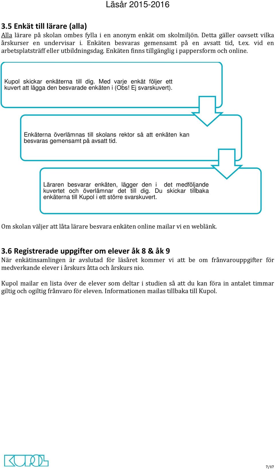 Med varje enkät följer ett kuvert att lägga den besvarade enkäten i (Obs! Ej svarskuvert). Enkäterna överlämnas till skolans rektor så att enkäten kan besvaras gemensamt på avsatt tid.