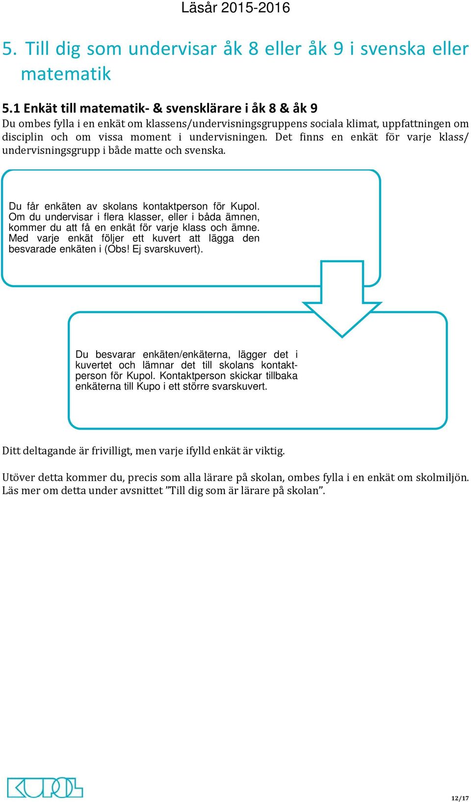 Det finns en enkät för varje klass/ undervisningsgrupp i både matte och svenska. Du får enkäten av skolans kontaktperson för Kupol.