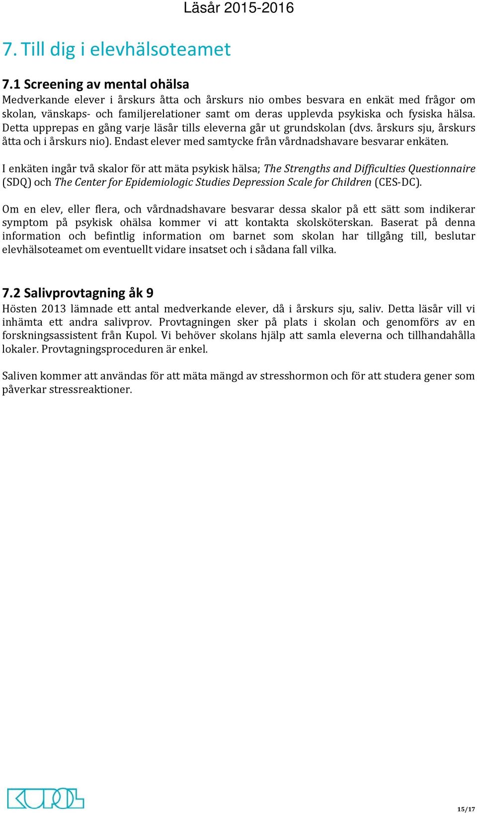 hälsa. Detta upprepas en gång varje läsår tills eleverna går ut grundskolan (dvs. årskurs sju, årskurs åtta och i årskurs nio). Endast elever med samtycke från vårdnadshavare besvarar enkäten.