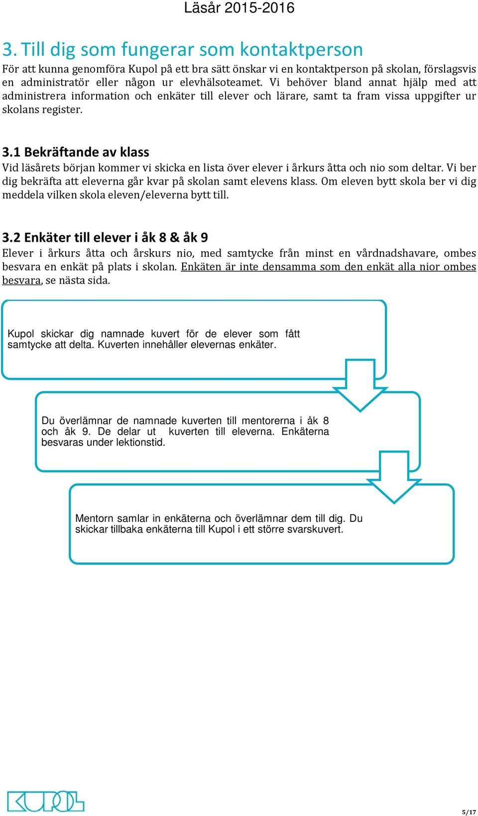 1 Bekräftande av klass Vid läsårets början kommer vi skicka en lista över elever i årkurs åtta och nio som deltar. Vi ber dig bekräfta att eleverna går kvar på skolan samt elevens klass.