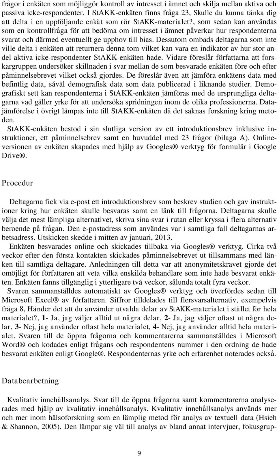 , som sedan kan användas som en kontrollfråga för att bedöma om intresset i ämnet påverkar hur respondenterna svarat och därmed eventuellt ge upphov till bias.