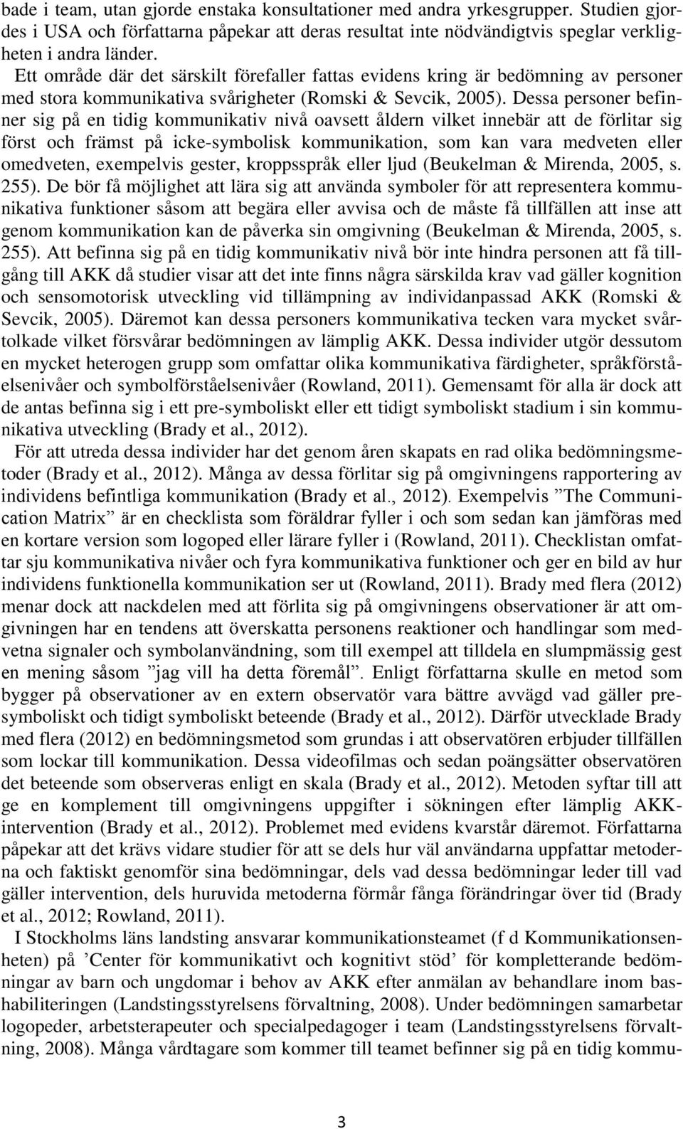 Dessa personer befinner sig på en tidig kommunikativ nivå oavsett åldern vilket innebär att de förlitar sig först och främst på icke-symbolisk kommunikation, som kan vara medveten eller omedveten,