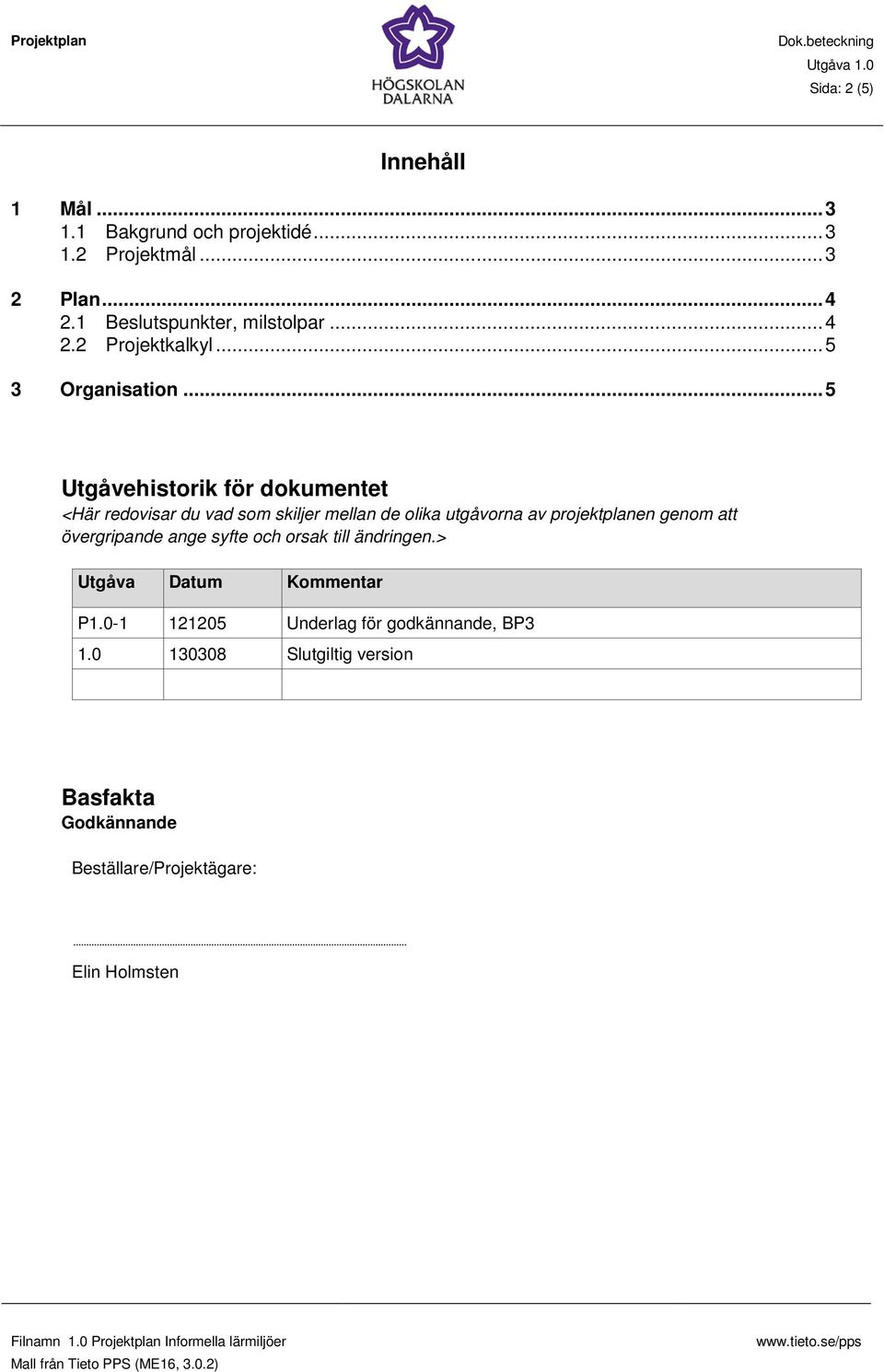 .. 5 Utgåvehistorik för dokumentet <Här redovisar du vad som skiljer mellan de olika utgåvorna av projektplanen genom att