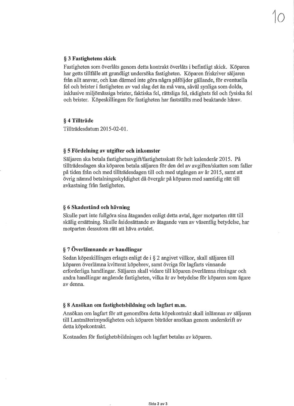 inklusive miljömässiga brister, faktiska fel, rättsliga fel, rådighets fel och fysiska fel och brister. Köpeskillingen får fastigheten har fastställts med beaktande härav.