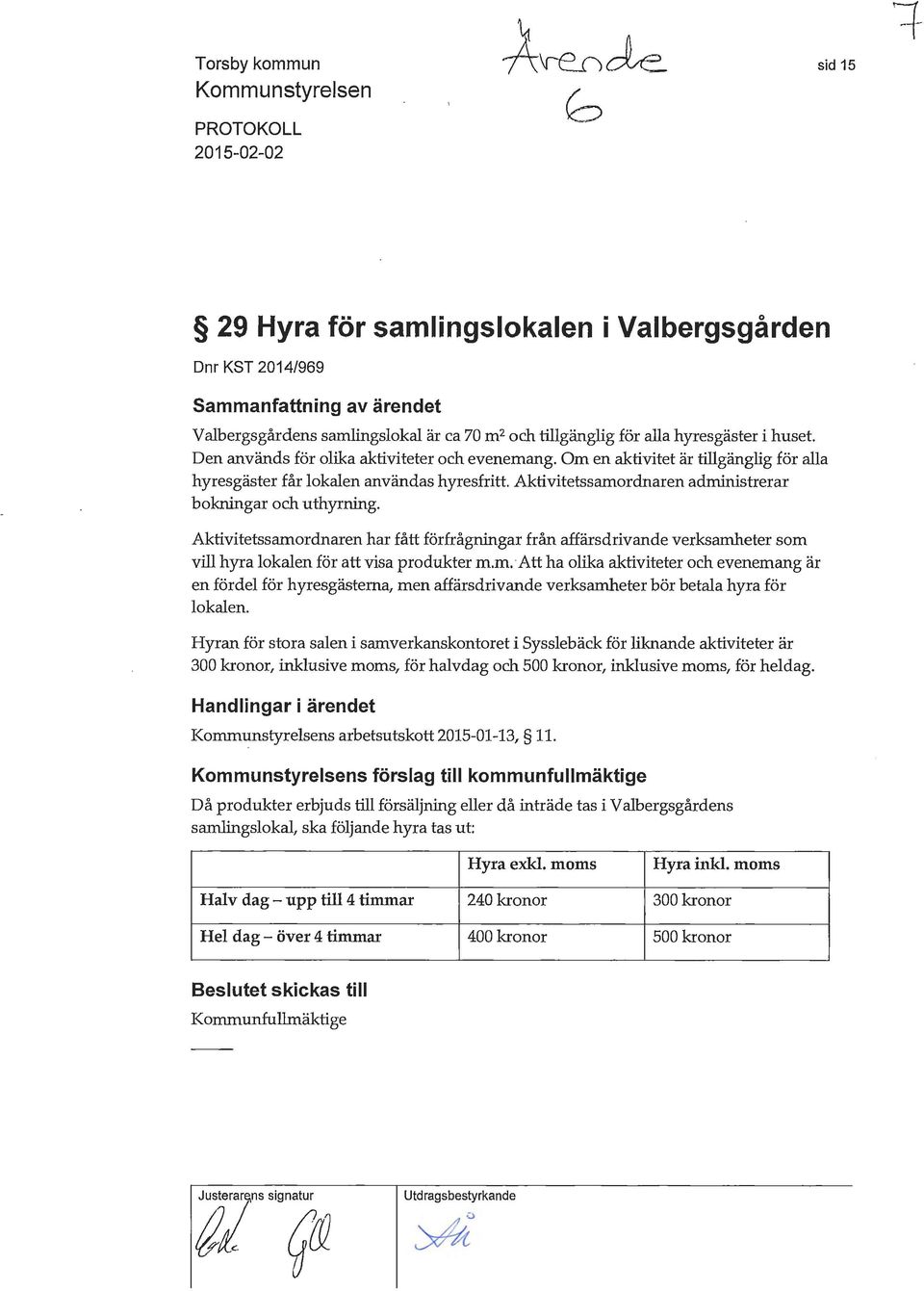 Aktivitetssamordnaren administrerar bokningar och uthyrning. Aktivitetssamordnaren har fått förfrågningar från affärsdrivande verksamheter som vill hyra lokalen för att visa produkter m.m. Att ha olika aktiviteter och evenemang är en fördel för hyresgästerna, men affärsdrivande verksamheter bör betala hyra för lokalen.