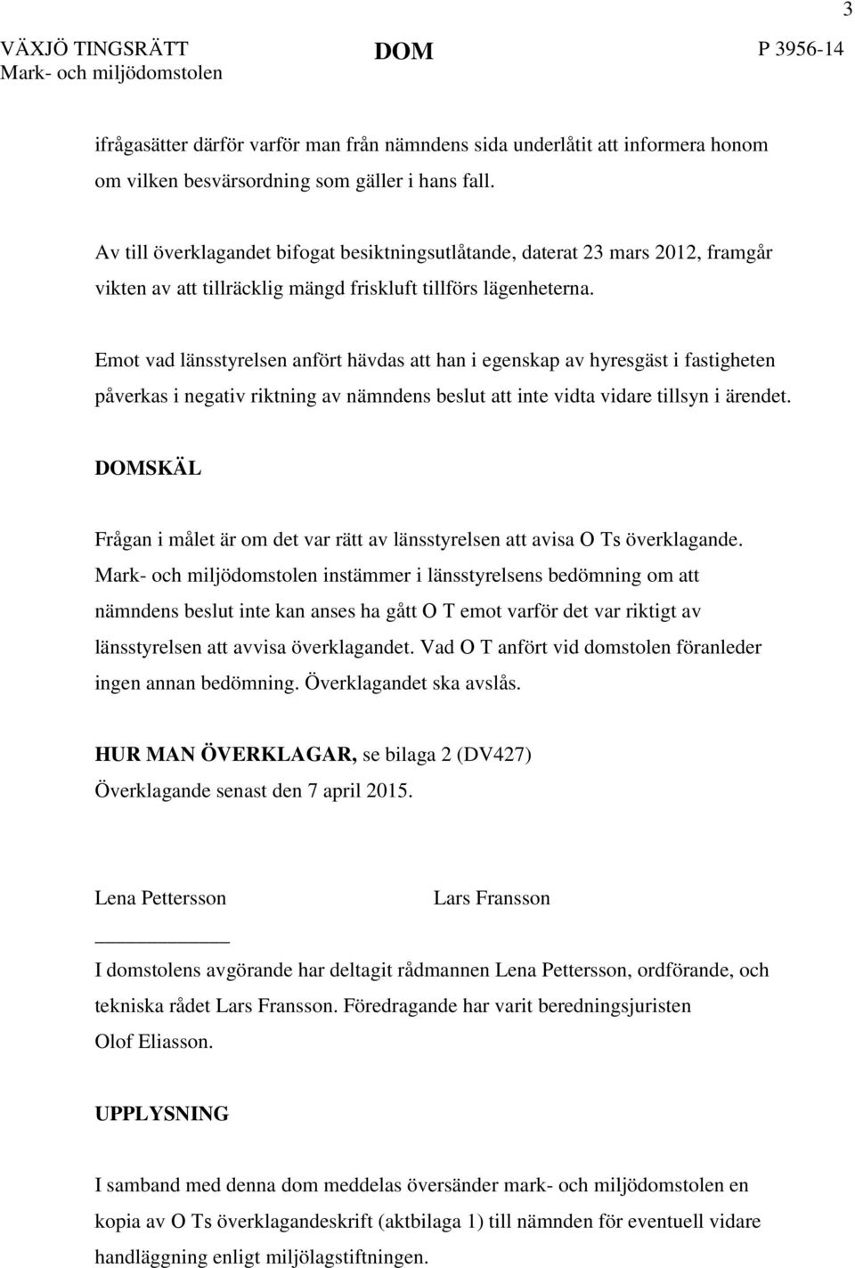 Emot vad länsstyrelsen anfört hävdas att han i egenskap av hyresgäst i fastigheten påverkas i negativ riktning av nämndens beslut att inte vidta vidare tillsyn i ärendet.