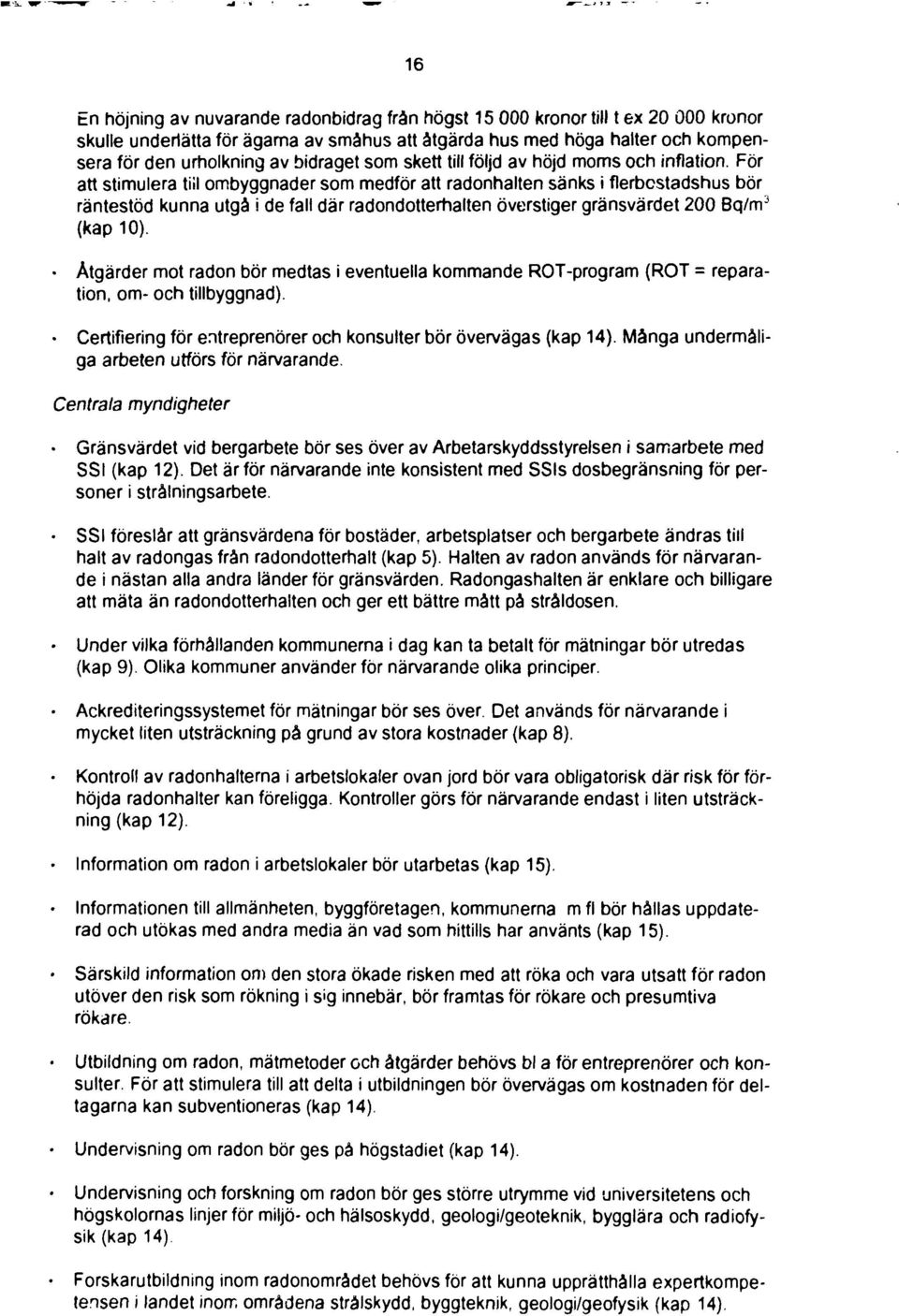 För att stimulera till ombyggnader som medför att radonhalten sänks i flerbcstadshus bör räntestöd kunna utgå i de fall där radondotterhalten överstiger gränsvärdet 2 Bq/m 3 (kap ).