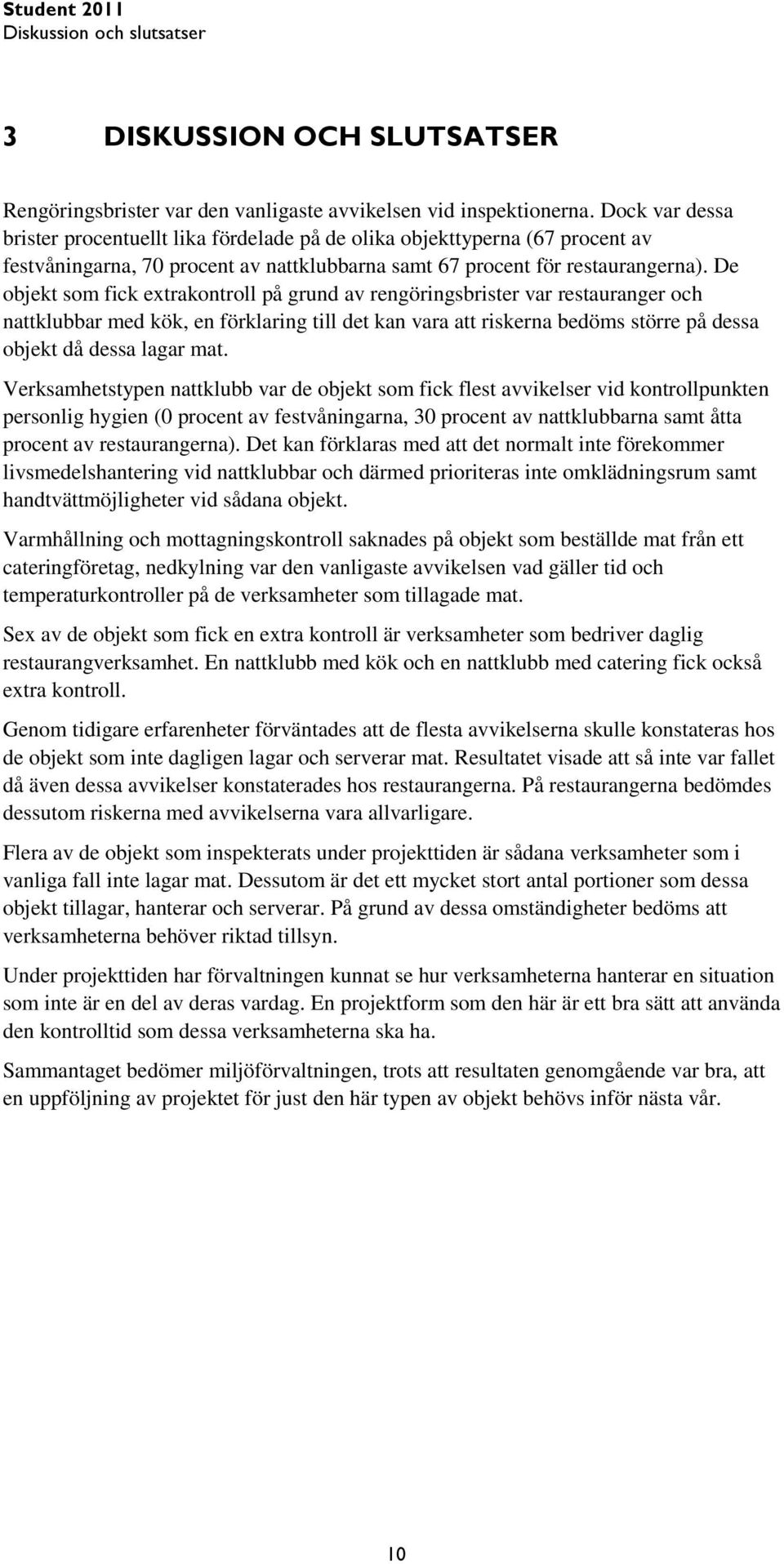 De objekt som fick extrakontroll på grund av rengöringsbrister var restauranger och nattklubbar med kök, en förklaring till det kan vara att riskerna bedöms större på dessa objekt då dessa lagar mat.