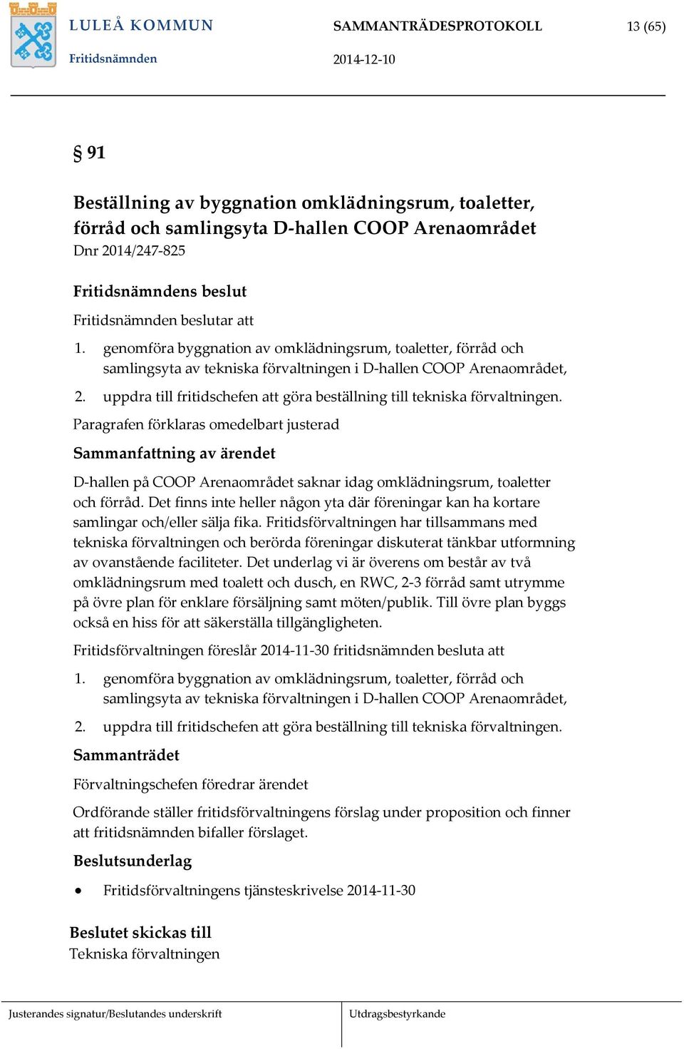 uppdra till fritidschefen att göra beställning till tekniska förvaltningen. Paragrafen förklaras omedelbart justerad D-hallen på COOP Arenaområdet saknar idag omklädningsrum, toaletter och förråd.