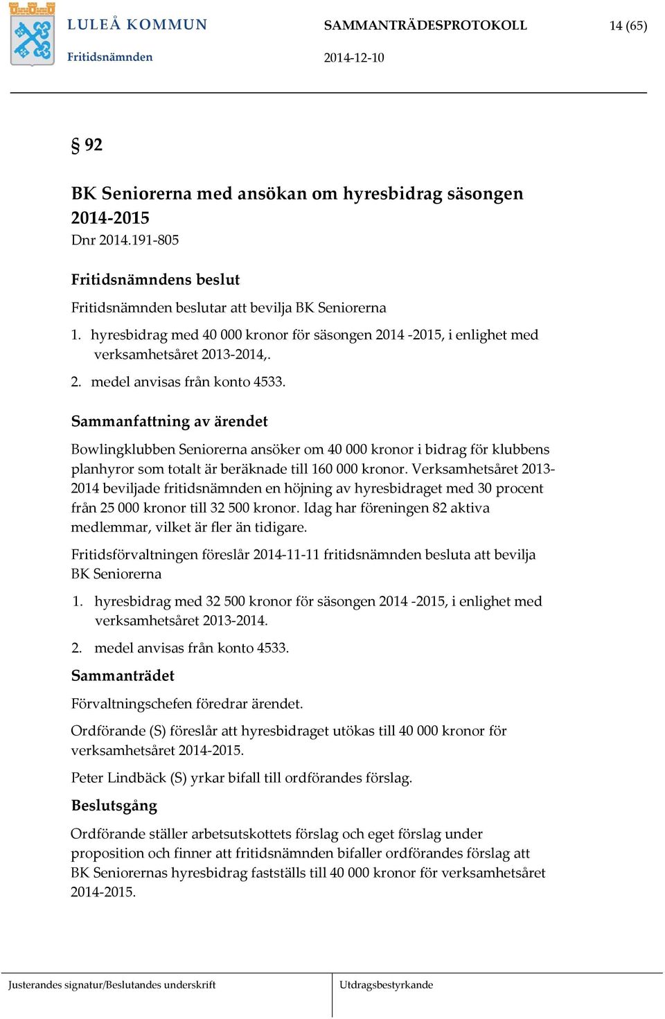 Bowlingklubben Seniorerna ansöker om 40 000 kronor i bidrag för klubbens planhyror som totalt är beräknade till 160 000 kronor.