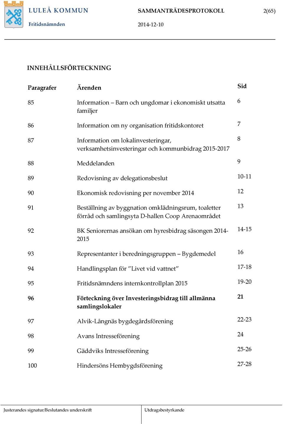 91 Beställning av byggnation omklädningsrum, toaletter förråd och samlingsyta D-hallen Coop Arenaområdet 92 BK Seniorernas ansökan om hyresbidrag säsongen 2014-2015 13 14-15 93 Representanter i