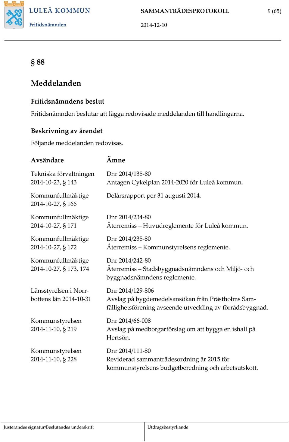 Länsstyrelsen i Norrbottens län 2014-10-31 Kommunstyrelsen 2014-11-10, 219 Kommunstyrelsen 2014-11-10, 228 Ämne Dnr 2014/135-80 Antagen Cykelplan 2014-2020 för Luleå kommun.