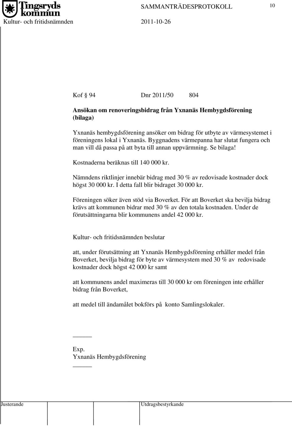 Nämndens riktlinjer innebär bidrag med 30 % av redovisade kostnader dock högst 30 000 kr. I detta fall blir bidraget 30 000 kr. Föreningen söker även stöd via Boverket.