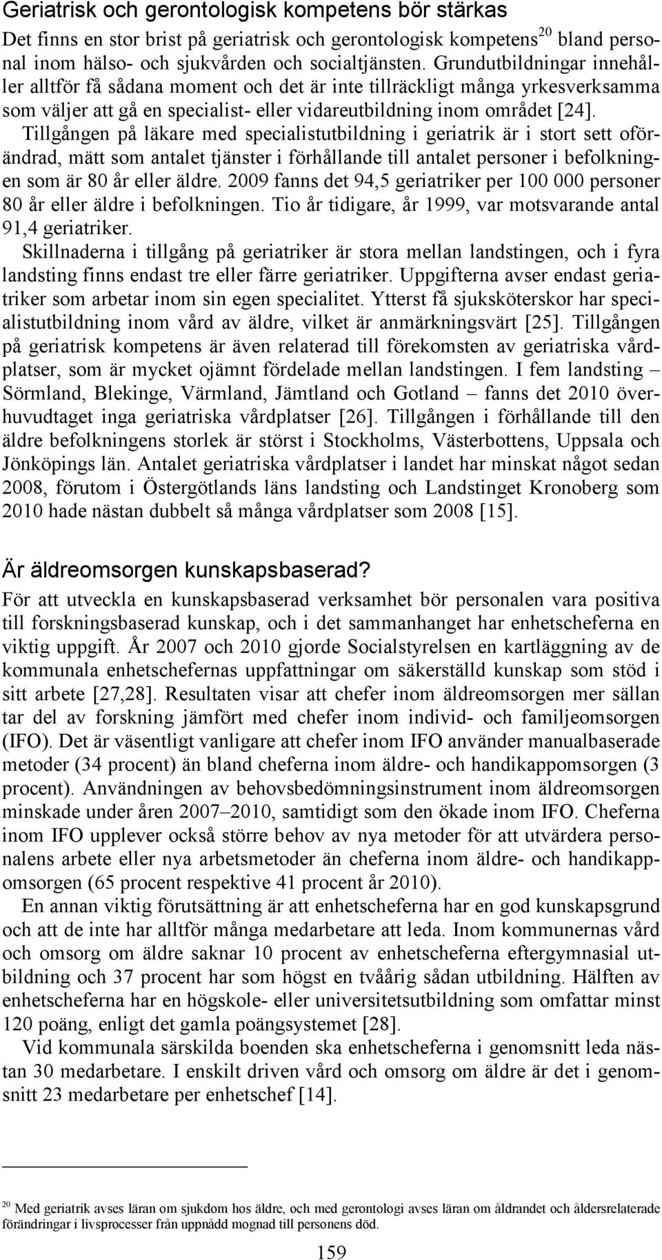 Tillgången på läkare med specialistutbildning i geriatrik är i stort sett oförändrad, mätt som antalet tjänster i förhållande till antalet personer i befolkningen som är 80 år eller äldre.