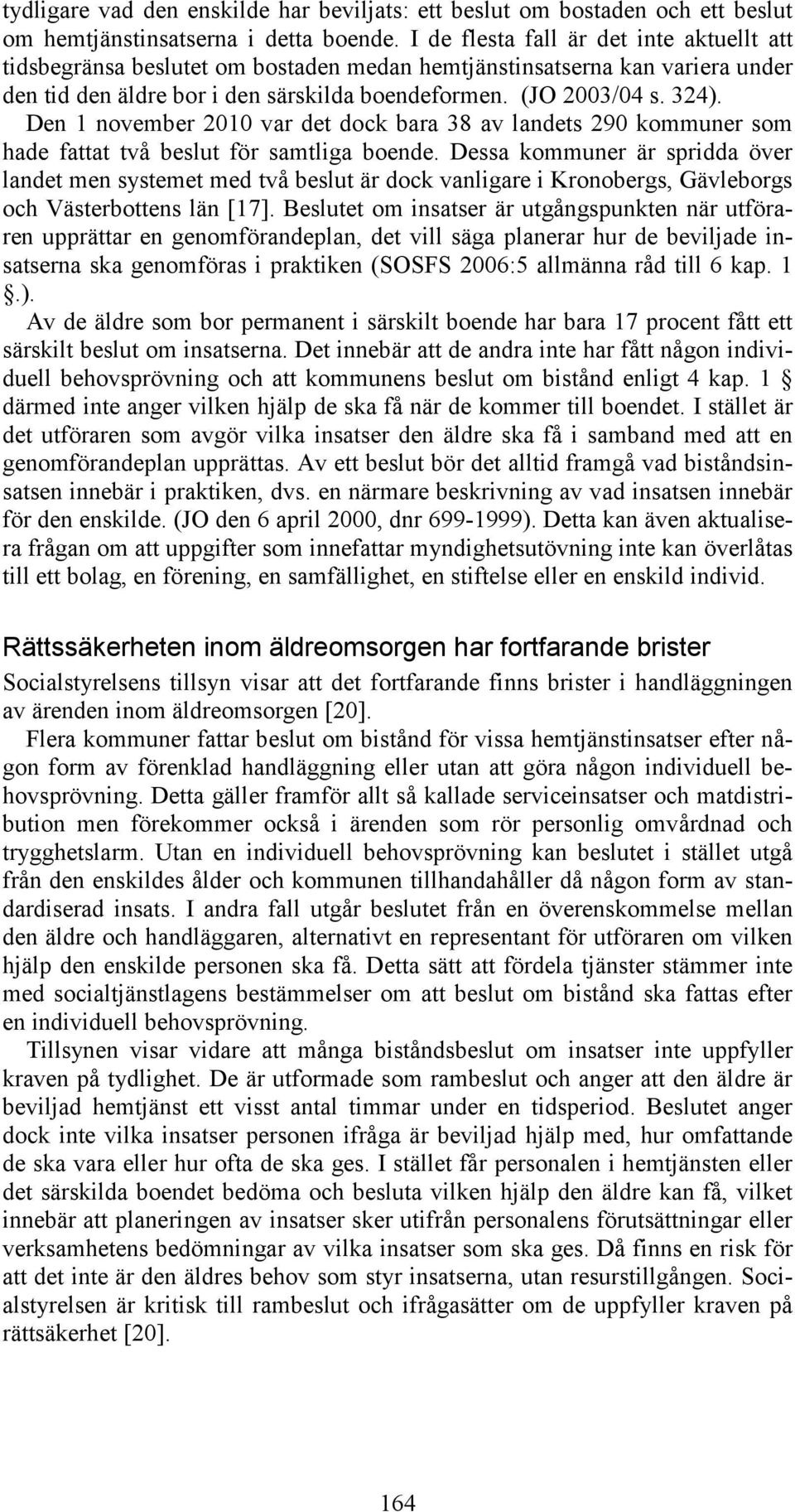 Den 1 november 2010 var det dock bara 38 av landets 290 kommuner som hade fattat två beslut för samtliga boende.