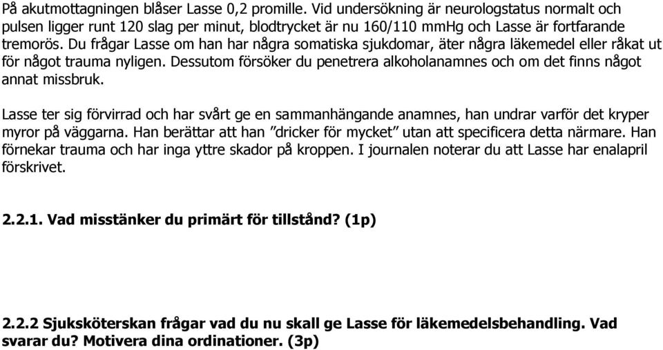 Lasse ter sig förvirrad och har svårt ge en sammanhängande anamnes, han undrar varför det kryper myror på väggarna. Han berättar att han dricker för mycket utan att specificera detta närmare.