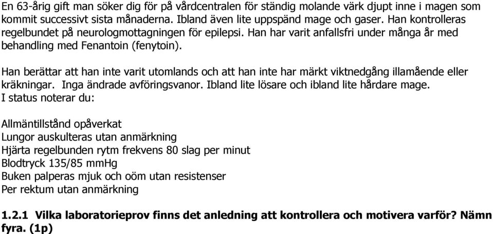 Han berättar att han inte varit utomlands och att han inte har märkt viktnedgång illamående eller kräkningar. Inga ändrade avföringsvanor. Ibland lite lösare och ibland lite hårdare mage.