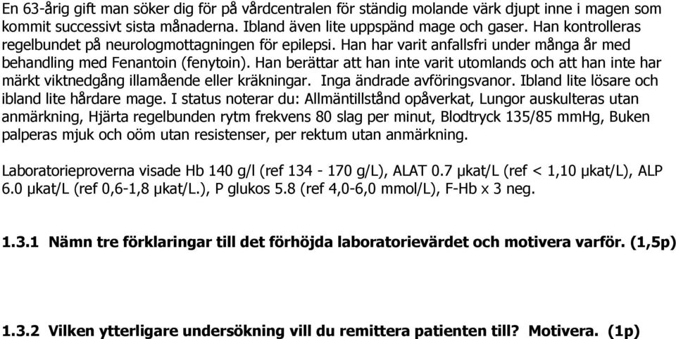 Han berättar att han inte varit utomlands och att han inte har märkt viktnedgång illamående eller kräkningar. Inga ändrade avföringsvanor. Ibland lite lösare och ibland lite hårdare mage.