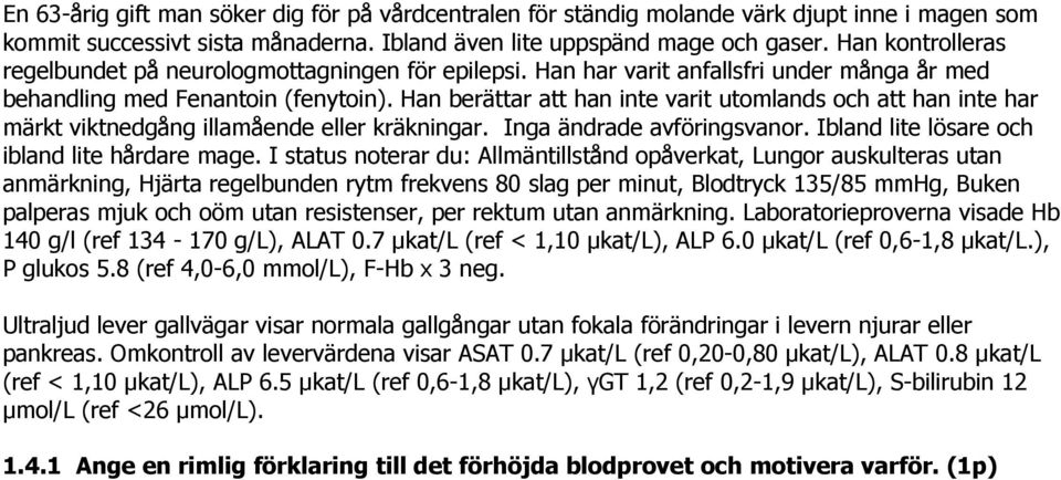 Han berättar att han inte varit utomlands och att han inte har märkt viktnedgång illamående eller kräkningar. Inga ändrade avföringsvanor. Ibland lite lösare och ibland lite hårdare mage.