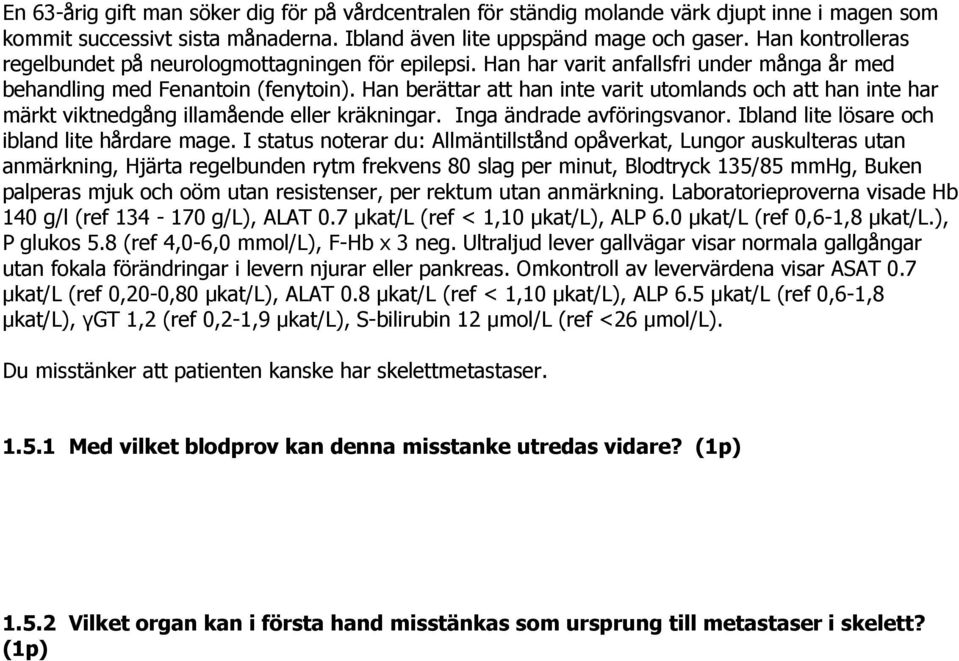 Han berättar att han inte varit utomlands och att han inte har märkt viktnedgång illamående eller kräkningar. Inga ändrade avföringsvanor. Ibland lite lösare och ibland lite hårdare mage.