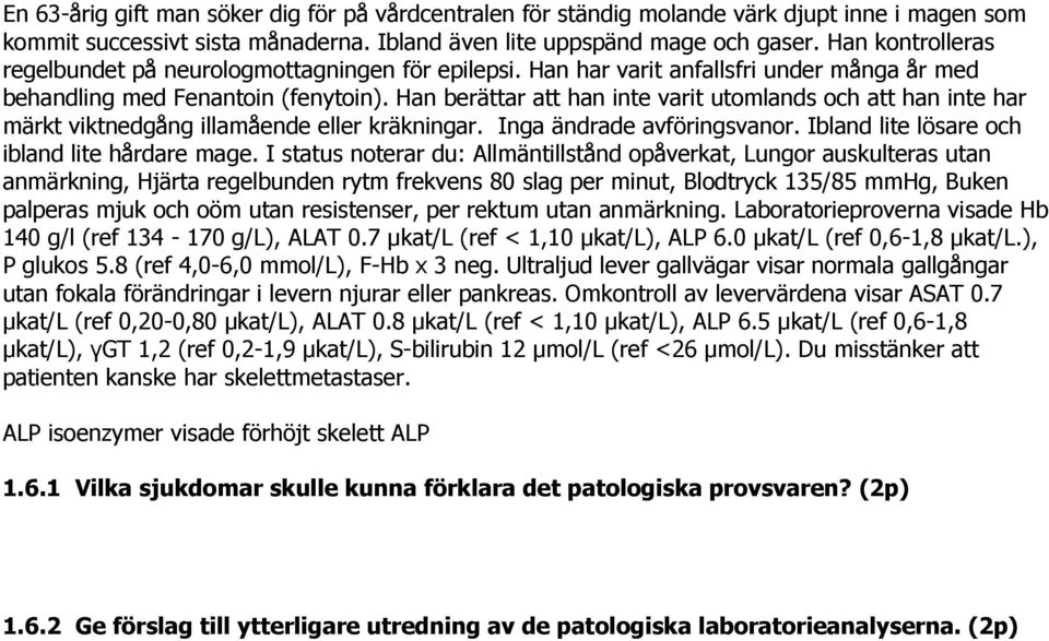 Han berättar att han inte varit utomlands och att han inte har märkt viktnedgång illamående eller kräkningar. Inga ändrade avföringsvanor. Ibland lite lösare och ibland lite hårdare mage.