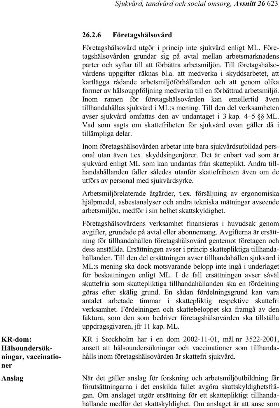 Inom ramen för företagshälsovården kan emellertid även tillhandahållas sjukvård i ML:s mening. Till den del verksamheten avser sjukvård omfattas den av undantaget i 3 kap. 4 5 ML.